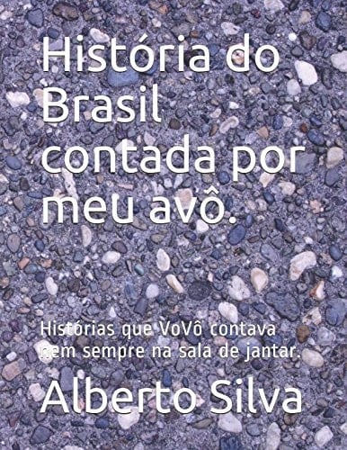 História Do Brasil Contada Por Meu Avô. Histórias Que VoVô Contava Nem Sempre Na Sala de Jantar