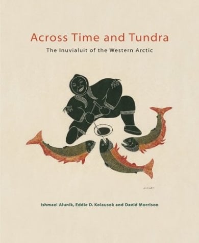 Across Time and Tundra The Inuvialuit of the Western Arctic