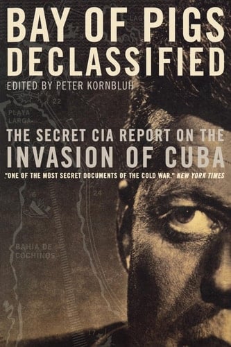 Bay of Pigs Declassified The Secret CIA Report on the Invasion of Cuba