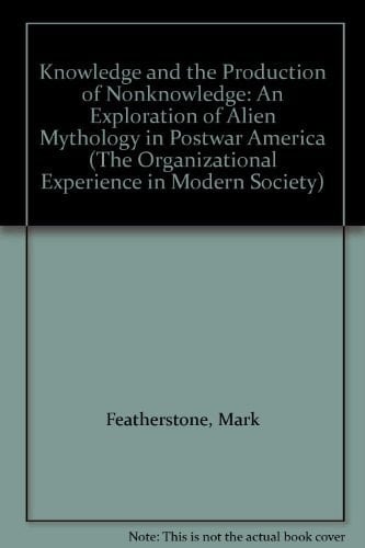 Knowledge and the Production of Nonknowledge: An Exploration of Alien Mythology in Postwar America (The Organizational Experience in Modern Society)