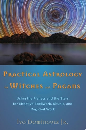 Practical Astrology for Witches and Pagans Using the Planets and the Stars for Effective Spellwork, Rituals, and Magickal Work