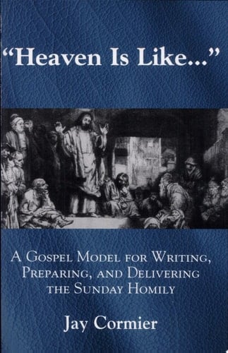 Heaven is Like... A Gospel Model for Writing, Preparing, and Delivering the Sunday Homily