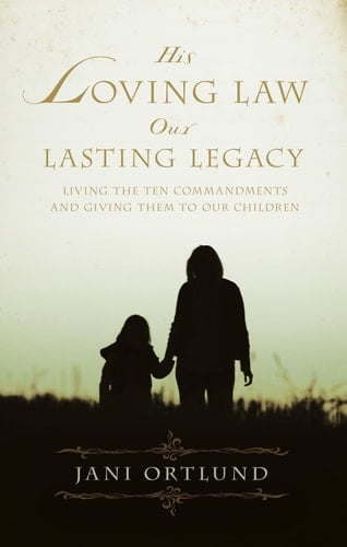 His Loving Law, Our Lasting Legacy Living the Ten Commandments and Giving Them to Our Children