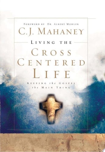 Living the Cross Centered Life Keeping the Gospel the Main Thing