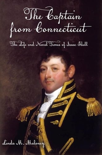 The Captain from Connecticut The Life and Naval Times of Isaac Hull