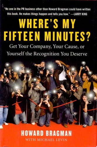 Where's My Fifteen Minutes? Get Your Company, Your Cause, Or Yourself the Recognition You Deserve