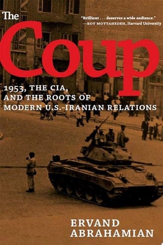 The Coup 1953, the CIA, and the Roots of Modern U.S.-Iranian Relations