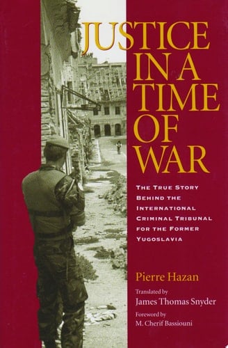 Justice in a Time of War The True Story Behind the International Criminal Tribunal for the Former Yugoslavia