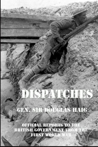 Dispatches: Gen Douglas Haig’s Official Reports to the British Government From the First World War (December 1915-April 1919)