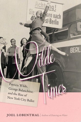 Wilde Times Patricia Wilde, George Balanchine, and the Rise of New York City Ballet