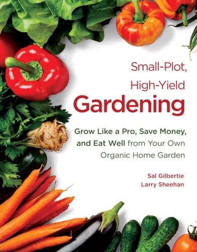 Small-Plot, High-Yield Gardening Grow Like a Pro, Save Money, and Eat Well from Your Own Organic Home Garden