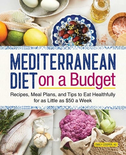 Mediterranean Diet on a Budget Recipes, Meal Plans, and Tips to Eat Healthfully for as Little as $50 a Week