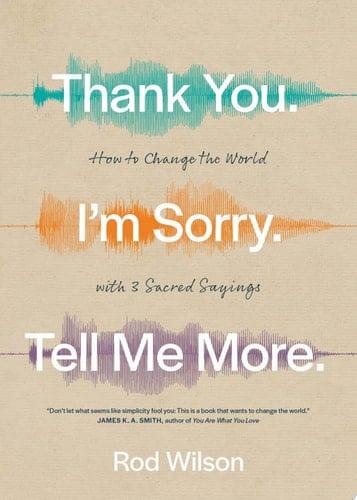 Thank You. I'm Sorry. Tell Me More How to Change the World with 3 Sacred Sayings