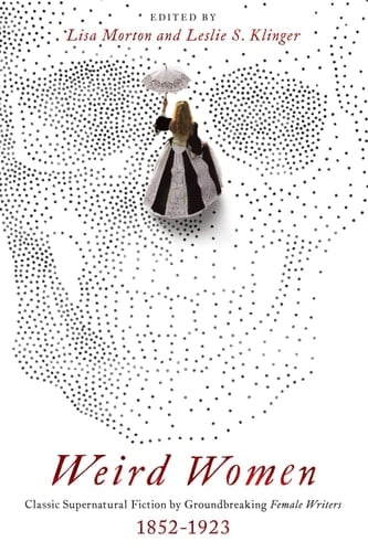 Weird Women Classic Supernatural Fiction by Groundbreaking Female Writers: 1852-1923