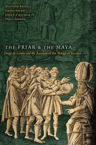 The Friar and the Maya Diego de Landa and the Account of the Things of Yucatan