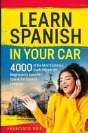 Learn Spanish in Your Car 4000 of the Most Common, Useful Words for Beginners to Learn to Speak the Spanish Language