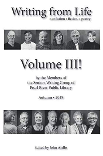 Writing from Life Volume III Fiction, Nonfiction and Poetry by the Members of Pearl River Public Library's Senior Writing Group