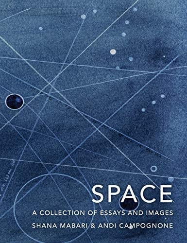 Space A Collection of Essays and Images Curated by Shana Mabari and Andi Campognone
