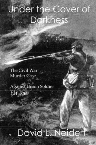 Under the Cover of Darkness The Civil War Murder Case Against Union Soldier Eli Ice