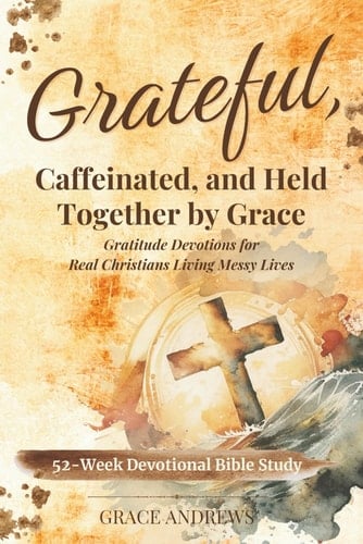 Grateful, Caffeinated, and Held Together by Grace 52-Week Devotional Bible Study Gratitude Devotions for Real Christians Living Messy Lives