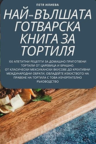НАЙ-ВЪЛШАТА ГОТВАРСКА КНИГА ЗА ТОРТИЛЯ