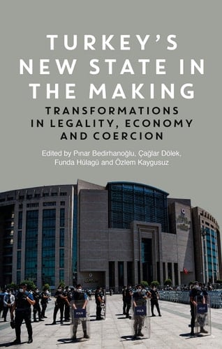 Turkey's New State in the Making Transformations in Legality, Economy and Coercion