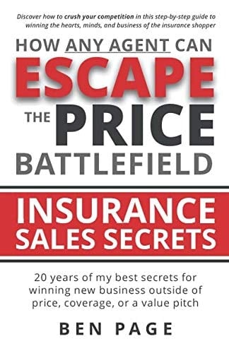 How Any Agent Can Escape the Price Battlefield Insurance Sales Secrets - 20 Years of My Best Secrets for Winning New Business Outside of Price, Coverage, Or a Value Pitch
