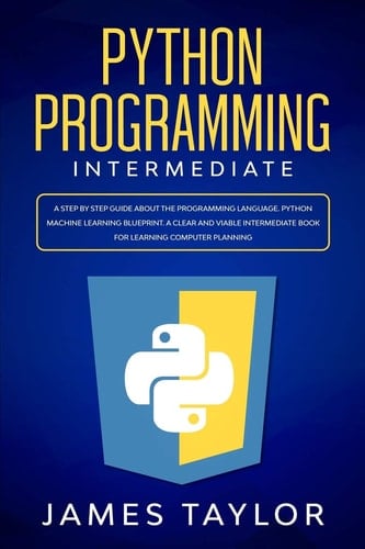 Python Programming Intermediate A Step by Step Guide about the Programming Language. Python Machine Learning Blueprint. A Clear and Viable Intermediate Book for Learning Computer Planning