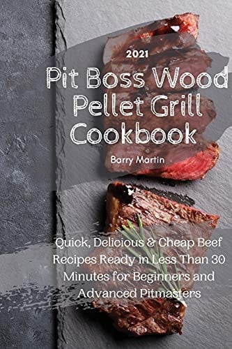 Pit Boss Wood Pellet Grill Cookbook 2021 Quick, Delicious and Cheap Beef Recipes Ready in Less Than 30 Minutes for Beginners and Advanced Pitmasters