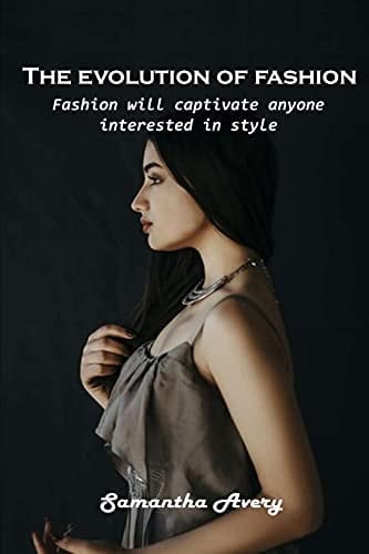 The Evolution of Fashion Fashion Will Captivate Anyone Interested in Style