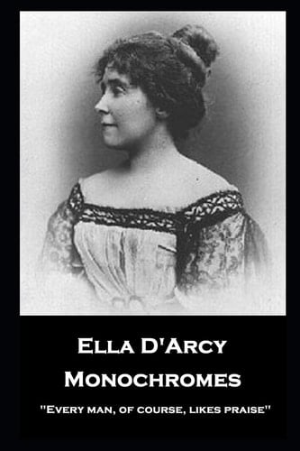 Ella D'Arcy - Monochromes ''Every Man, of Course, Likes Praise''