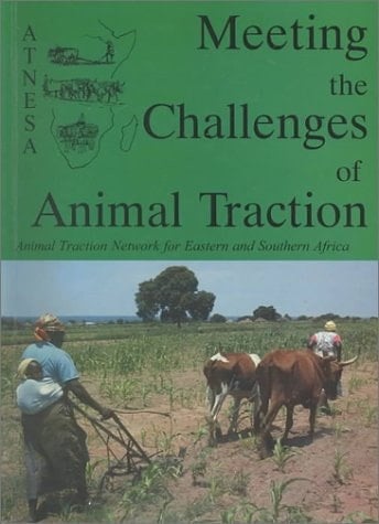 Meeting the Challenges of Animal Traction: A resource book of the Animal Traction Network for Eastern and Southern Africa (ATNESA)