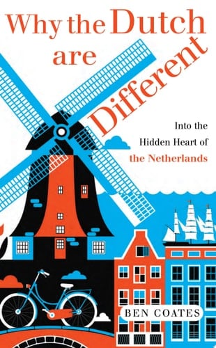 Why The Dutch Are Different A Journey Into the Hidden Heart of the Netherlands