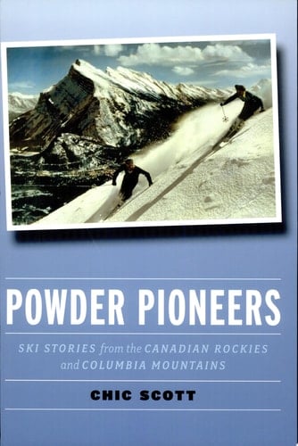 Powder Pioneers Ski Stories from the Canadian Rockies and Columbia Mountains