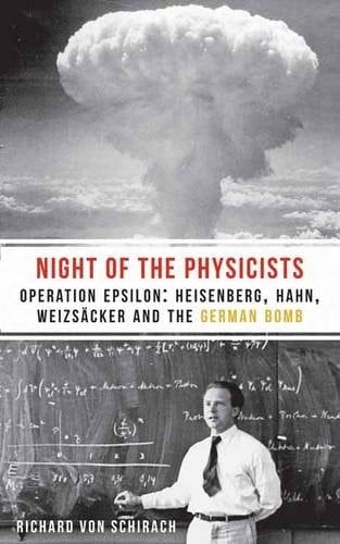 The Night of the Physicists Operation Epsilon: Heisenberg, Hahn, Weizsäcker and the German Bomb