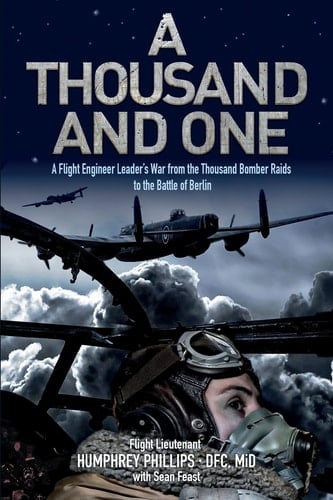A Thousand and One A Flight Engineer Leader's War from the Thousand Bomber Raids to the Battle of Berlin