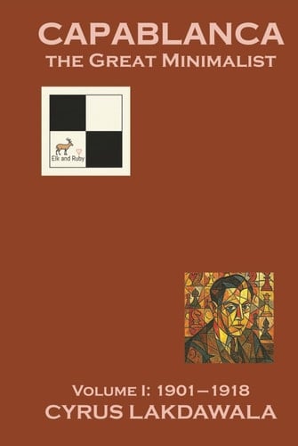 Capablanca the Great Minimalist – Volume I: 1901–1918