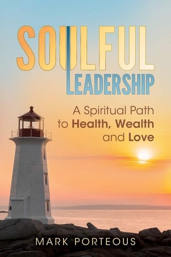 Soulful Leadership A Spiritual Path to Health, Wealth and Love