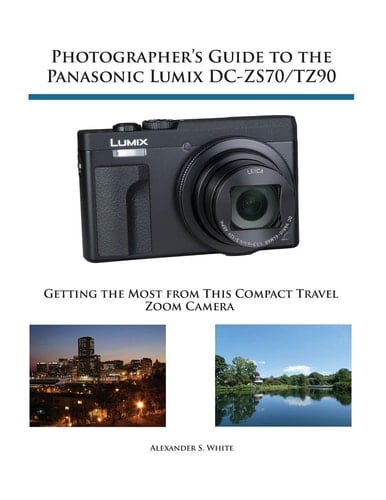 Photographer's Guide to the Panasonic Lumix DC-ZS70/TZ90 Getting the Most from this Compact Travel Zoom Camera