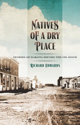 Natives of a Dry Place Stories of Dakota Before the Oil Boom
