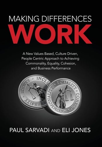 Making Differences Work A New Values Based, Culture Driven, People Centric Approach to Achieving Commonality, Equality, Cohesion, and Business Performance