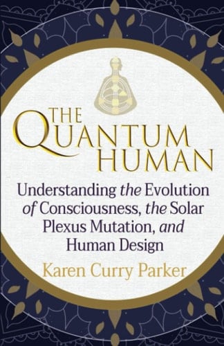 The Quantum Human Understanding the Evolution of Consciousness, the Solar Plexus Mutation, and Human Design