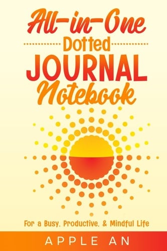All-in-One Dotted Journal Notebook: For a Busy, Productive & Mindful Life