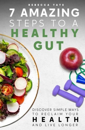7 Amazing Steps to a Healthy Gut Discover Simple Ways to Reclaim Your Health and Live Longer
