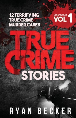 True Crime Stories Volume 1 12 Terrifying True Crime Murder Cases