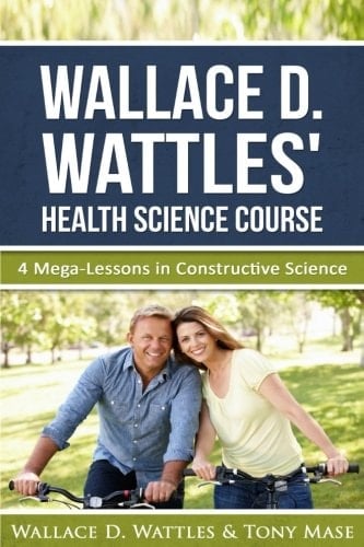Wallace D. Wattles' Health Science Course 4 Mega-Lessons in Constructive Science
