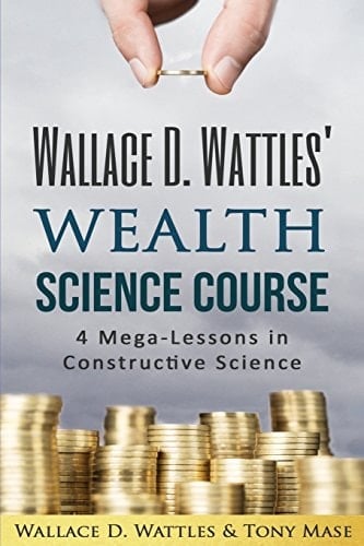 Wallace D. Wattles' Wealth Science Course 4 Mega-Lessons in Constructive Science