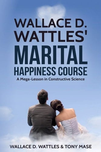 Wallace D. Wattles' Marital Happiness Course A Mega-Lesson in Constructive Science