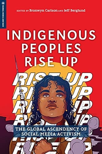 Indigenous Peoples Rise Up The Global Ascendency of Social Media Activism