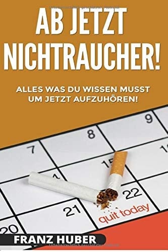 Ab Jetzt Nichtraucher! Alles Was du Wissen Musst Um Jetzt Aufzuhören!